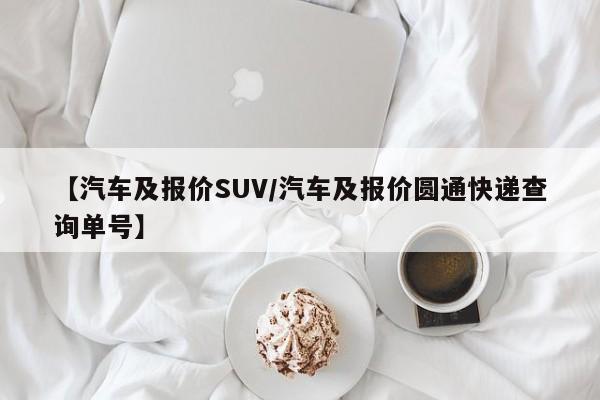 【汽车及报价SUV/汽车及报价圆通快递查询单号】