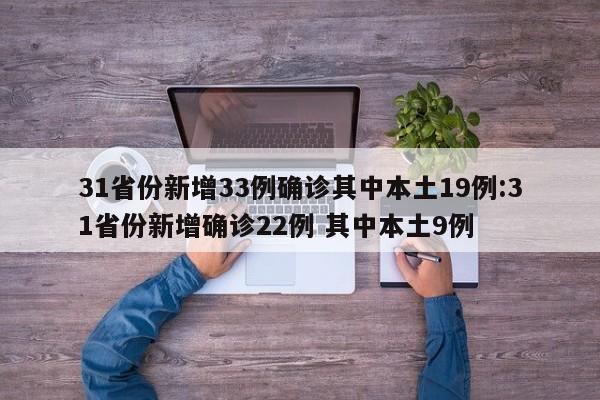 31省份新增33例确诊其中本土19例:31省份新增确诊22例 其中本土9例