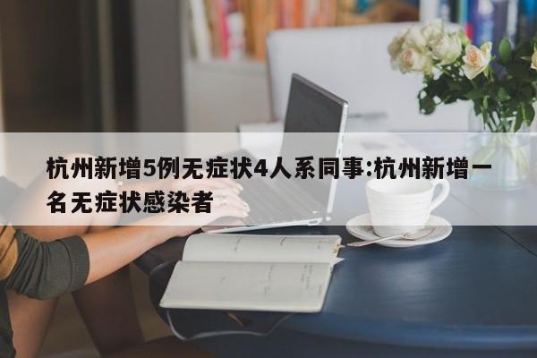杭州新增5例无症状4人系同事:杭州新增一名无症状感染者