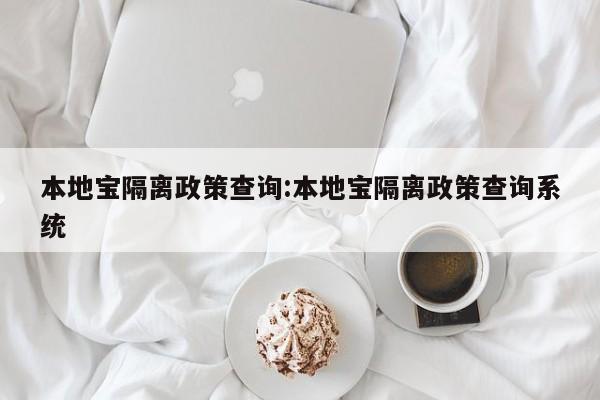 本地宝隔离政策查询:本地宝隔离政策查询系统