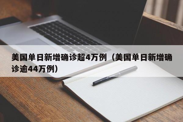 美国单日新增确诊超4万例(美国单日新增确诊逾44万例)