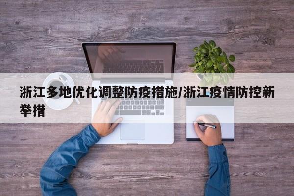 浙江多地优化调整防疫措施/浙江疫情防控新举措