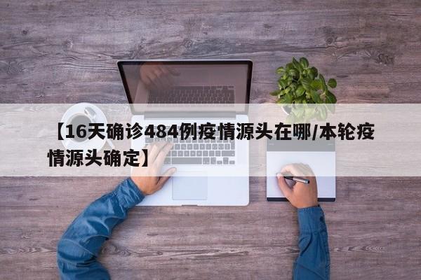 【16天确诊484例疫情源头在哪/本轮疫情源头确定】