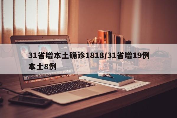 31省增本土确诊1818/31省增19例本土8例