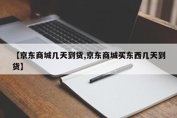 【京东商城几天到货,京东商城买东西几天到货】