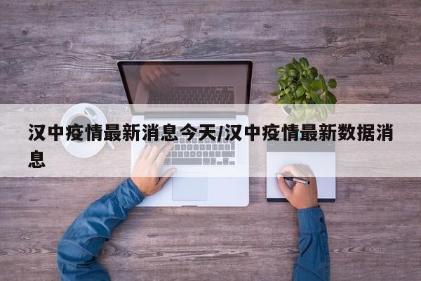 汉中疫情最新消息今天/汉中疫情最新数据消息