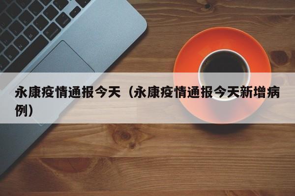 永康疫情通报今天(永康疫情通报今天新增病例)