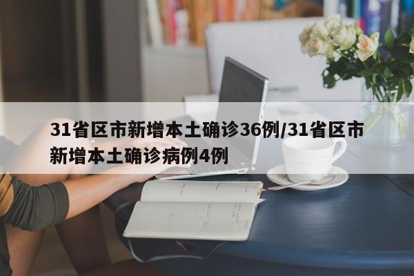 31省区市新增本土确诊36例/31省区市新增本土确诊病例4例