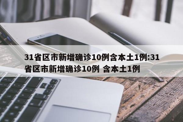 31省区市新增确诊10例含本土1例:31省区市新增确诊10例 含本土1例