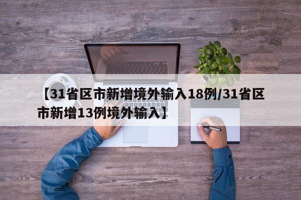 【31省区市新增境外输入18例/31省区市新增13例境外输入】