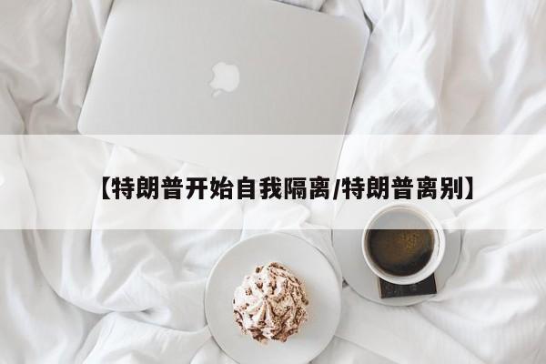 【特朗普开始自我隔离/特朗普离别】