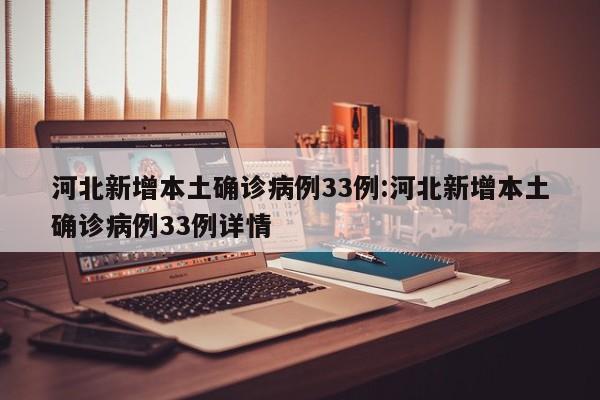 河北新增本土确诊病例33例:河北新增本土确诊病例33例详情