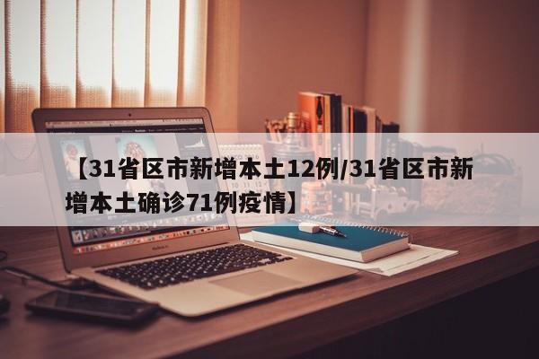 【31省区市新增本土12例/31省区市新增本土确诊71例疫情】