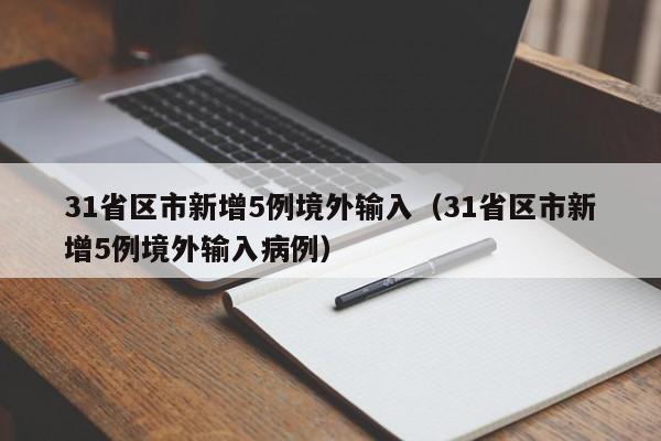 31省区市新增5例境外输入（31省区市新增5例境外输入病例）