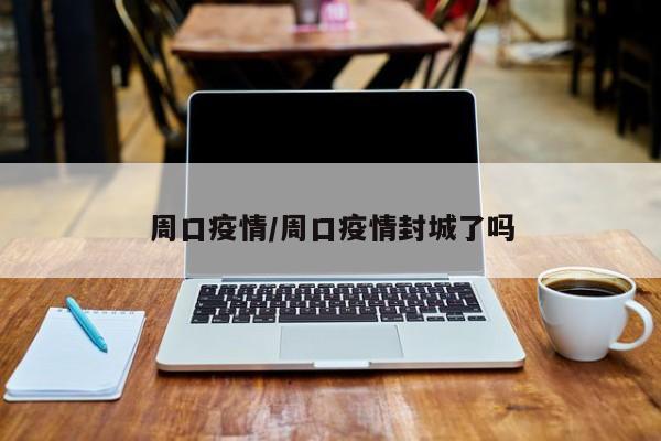 周口疫情/周口疫情封城了吗
