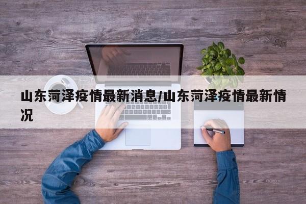 山东菏泽疫情最新消息/山东菏泽疫情最新情况