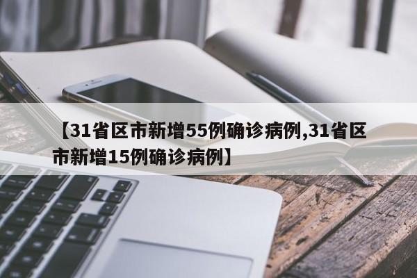 【31省区市新增55例确诊病例,31省区市新增15例确诊病例】