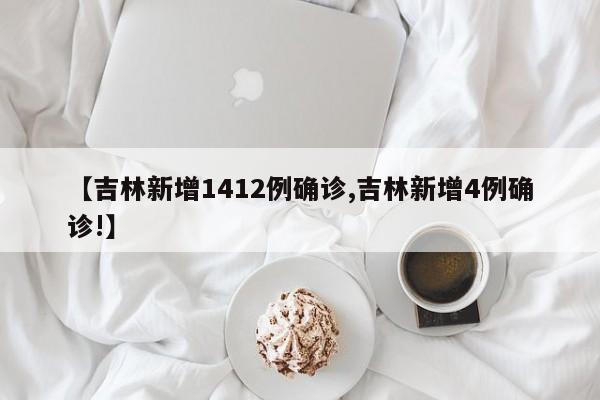 【吉林新增1412例确诊,吉林新增4例确诊!】