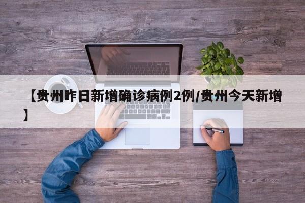 【贵州昨日新增确诊病例2例/贵州今天新增】
