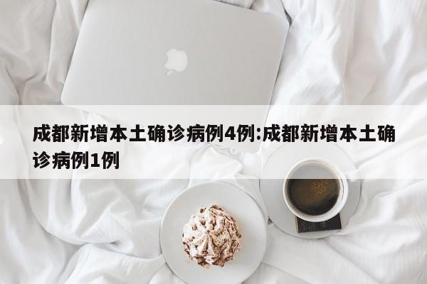 成都新增本土确诊病例4例:成都新增本土确诊病例1例