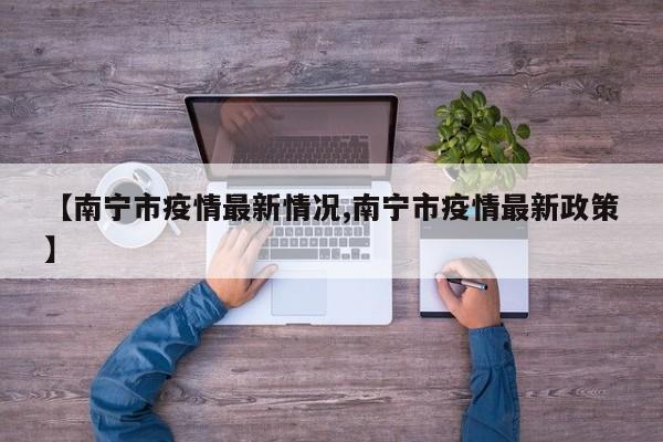 【南宁市疫情最新情况,南宁市疫情最新政策】
