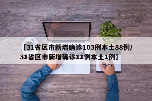 【31省区市新增确诊103例本土88例/31省区市新增确诊11例本土1例】