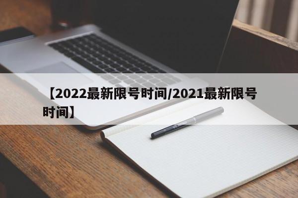 【2022最新限号时间/2021最新限号时间】