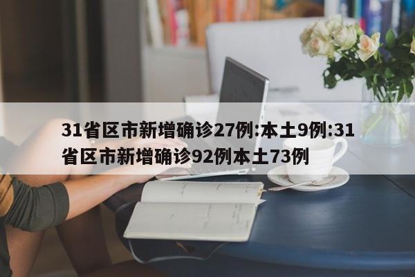31省区市新增确诊27例:本土9例:31省区市新增确诊92例本土73例