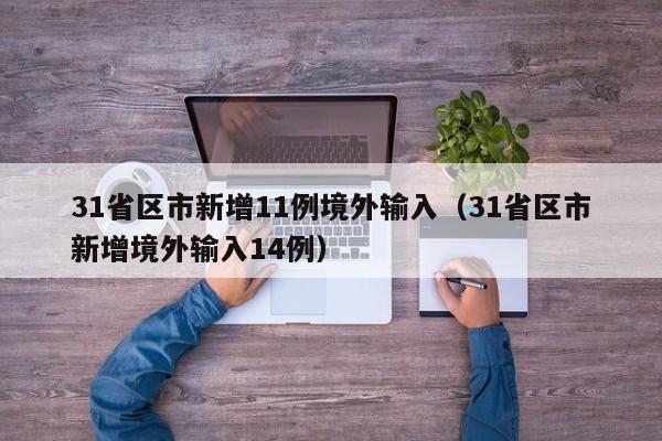 31省区市新增11例境外输入(31省区市新增境外输入14例)