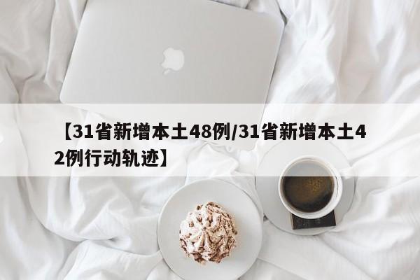 【31省新增本土48例/31省新增本土42例行动轨迹】