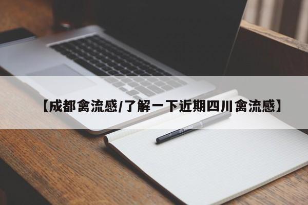 【成都禽流感/了解一下近期四川禽流感】