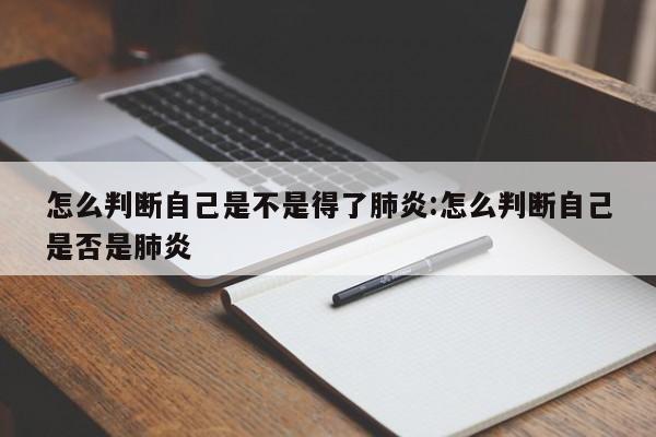 怎么判断自己是不是得了肺炎:怎么判断自己是否是肺炎