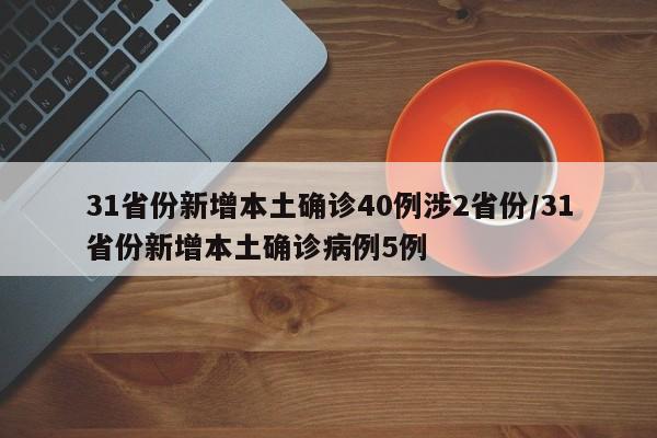 31省份新增本土确诊40例涉2省份/31省份新增本土确诊病例5例