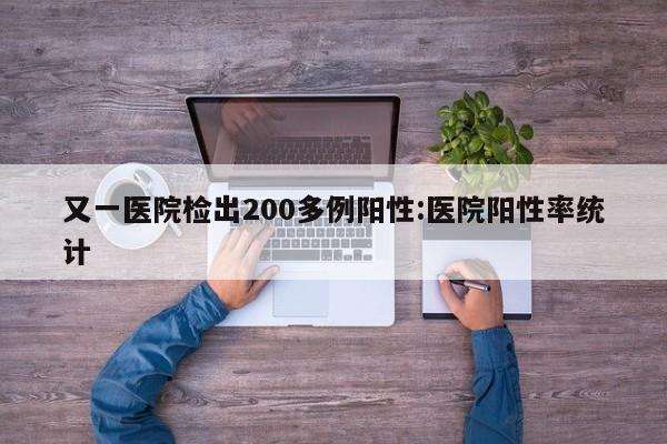 又一医院检出200多例阳性:医院阳性率统计