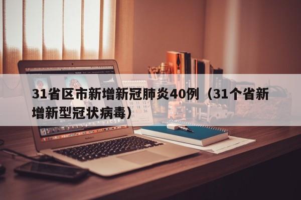31省区市新增新冠肺炎40例(31个省新增新型冠状病毒)