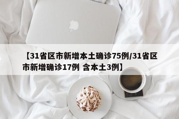 【31省区市新增本土确诊75例/31省区市新增确诊17例 含本土3例】