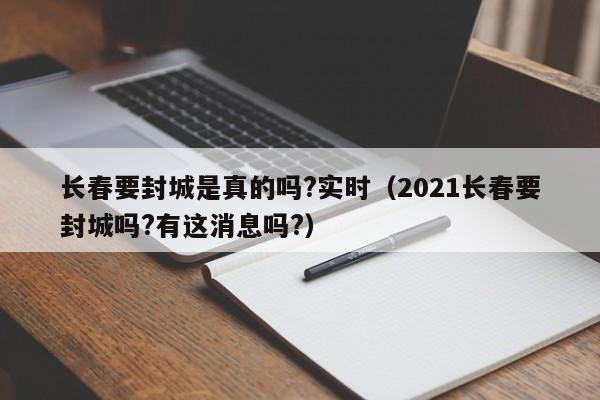 长春要封城是真的吗?实时(2021长春要封城吗?有这消息吗?)
