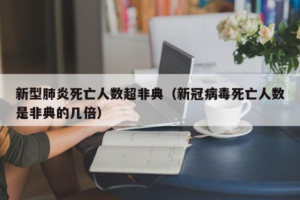 新型肺炎死亡人数超非典（新冠病毒死亡人数是非典的几倍）