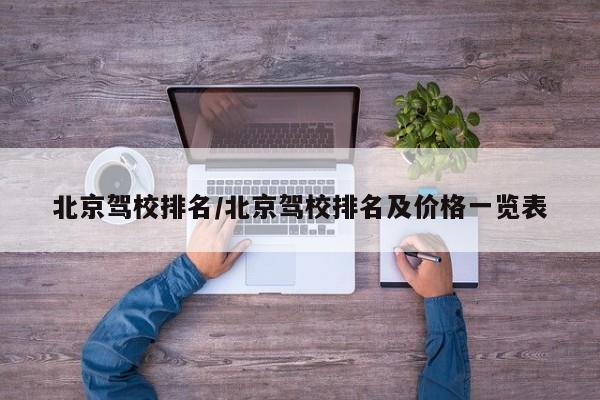 北京驾校排名/北京驾校排名及价格一览表
