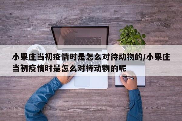 小果庄当初疫情时是怎么对待动物的/小果庄当初疫情时是怎么对待动物的呢