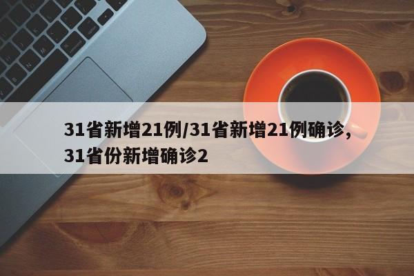 31省新增21例/31省新增21例确诊,31省份新增确诊2