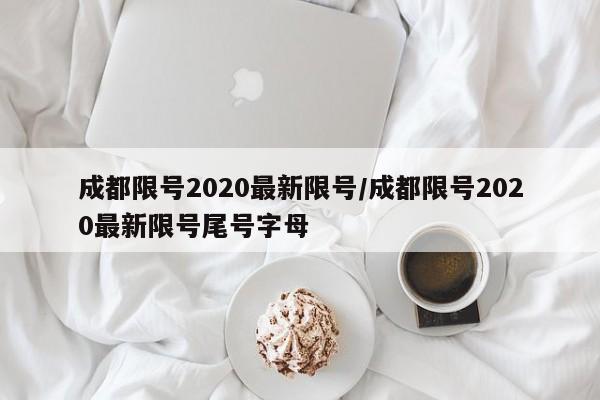 成都限号2020最新限号/成都限号2020最新限号尾号字母
