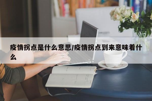 疫情拐点是什么意思/疫情拐点到来意味着什么