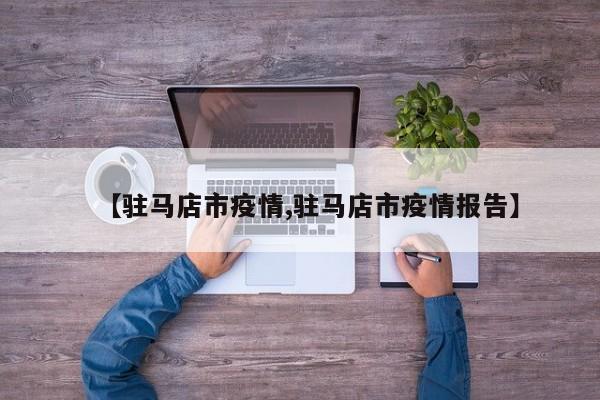 【驻马店市疫情,驻马店市疫情报告】