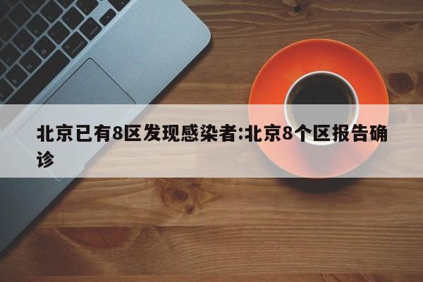 北京已有8区发现感染者:北京8个区报告确诊