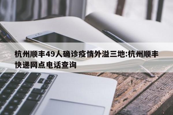 杭州顺丰49人确诊疫情外溢三地:杭州顺丰快递网点电话查询