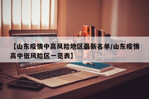 【山东疫情中高风险地区最新名单/山东疫情高中低风险区一览表】