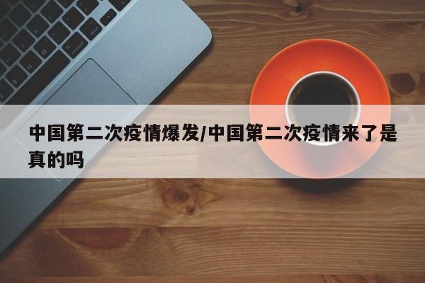 中国第二次疫情爆发/中国第二次疫情来了是真的吗