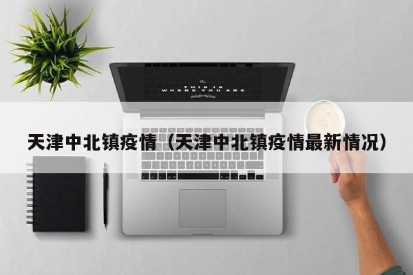 天津中北镇疫情(天津中北镇疫情最新情况)