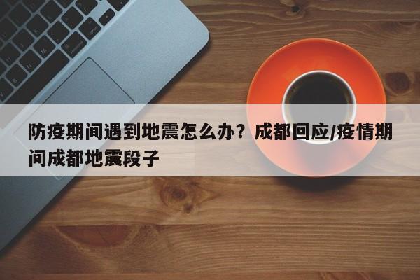 防疫期间遇到地震怎么办?成都回应/疫情期间成都地震段子